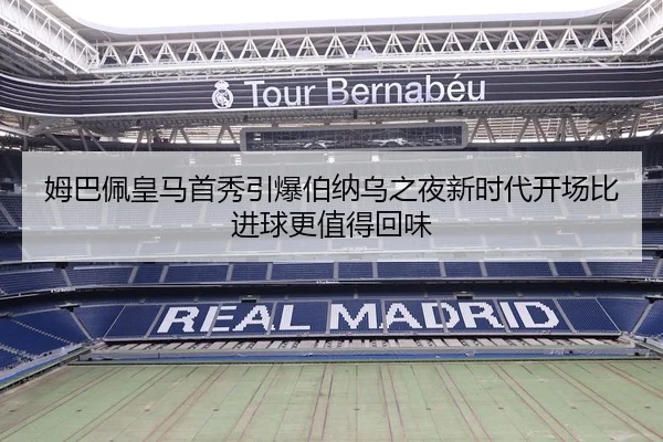 姆巴佩皇马首秀引爆伯纳乌之夜新时代开场比进球更值得回味